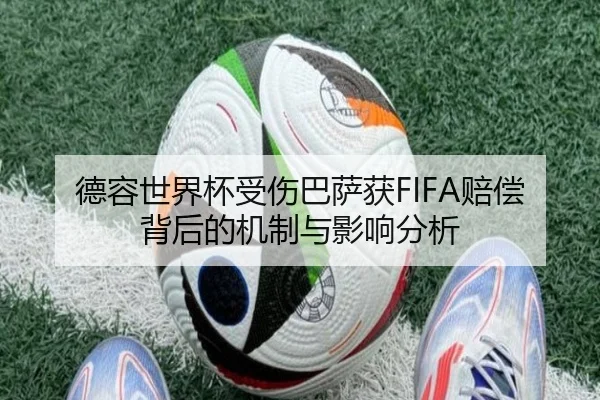 德容世界杯受伤巴萨获FIFA赔偿背后的机制与影响分析