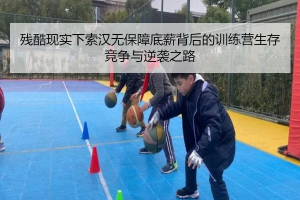 残酷现实下索汉无保障底薪背后的训练营生存竞争与逆袭之路